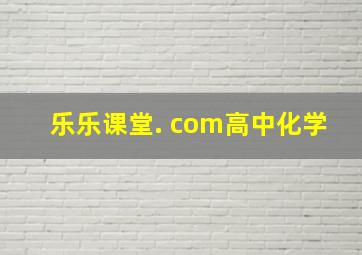 乐乐课堂. com高中化学